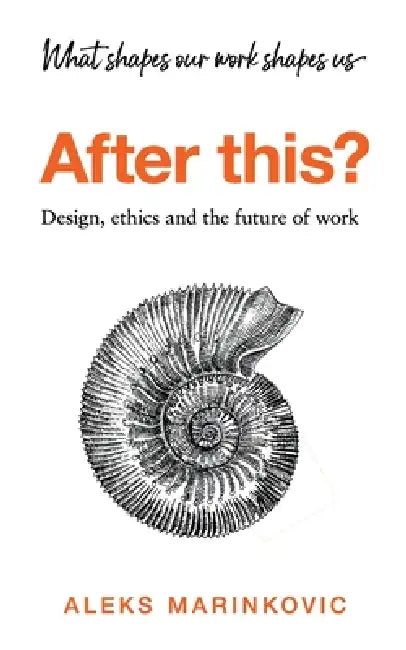After this?: Design, ethics and the future of work by Aleks Marinkovic