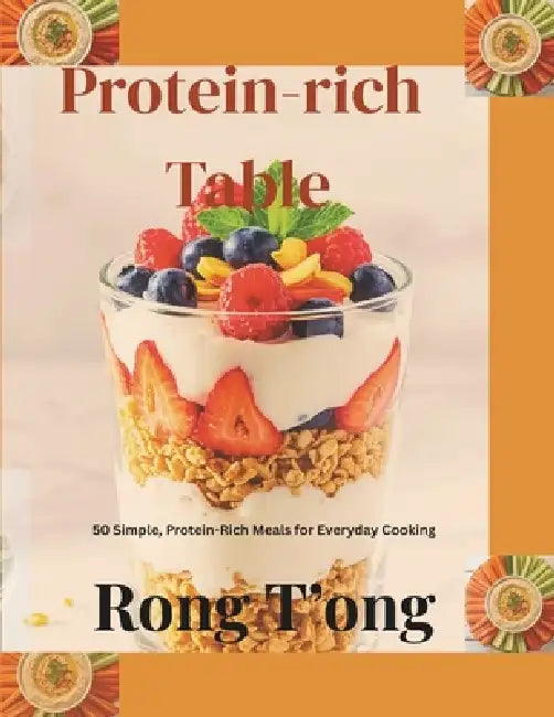 Protein-rich Table: 50 Simple, Protein-Rich Meals for Everyday Cooking by Rong T'Ong