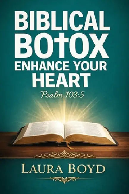 Biblical Botox: Enhancing Your Heart: Based on Psalms 103:5 by Laura Boyd