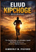 Eliud Kipchoge: The Inspiring Story of the Marathon Legend Who Broke Barriers and Redefined Human Endurance by Kimberly M. Pigford