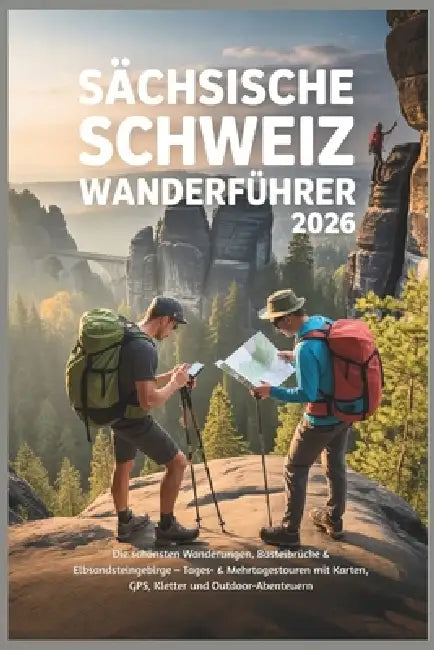 Sächsische Schweiz Wanderführer 2026: Die schönsten Wanderungen, Basteibrücke & Elbsandsteingebirge - Tages- & Mehrtagestouren mit Karten, GPS, Klette by Lucien Alphine