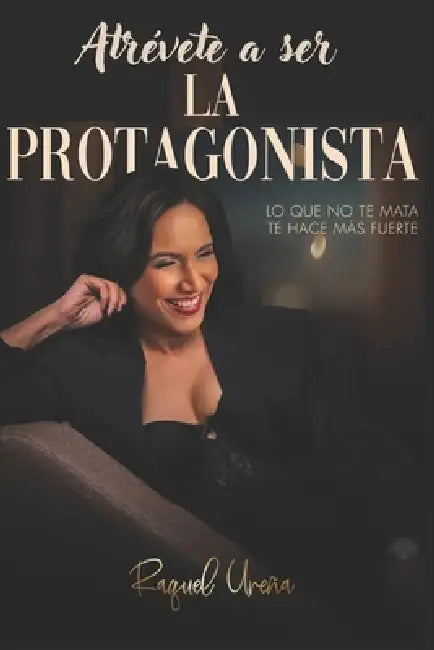 Atrevete a Ser la Protagonista: Lo que no te mata te hace mas fuerte by Raquel Ureña