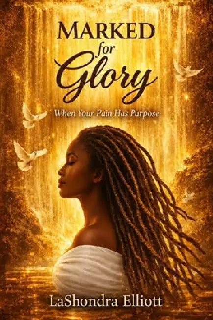 Marked for Glory: When Your Pain Has Purpose by Lashondra Elliott
