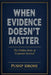 When Evidence Doesn't Matter: The Hidden Rules of Corporate Survival by Pushp Sirohi