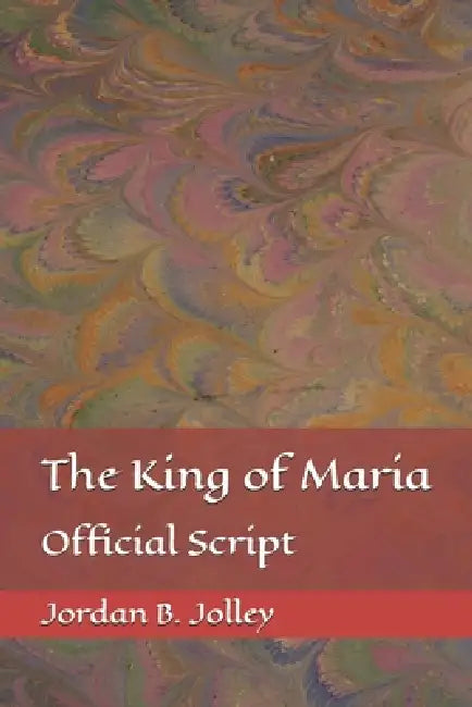 The King of Maria: A Play by Jordan B. Jolley