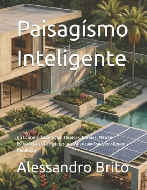 Paisagismo Inteligente: Do Conceito à Execução: Técnicas, Normas, Mitos e Estratégias para Projetos que Valorizam Espaços e Geram Resultado by Alessandro Brito