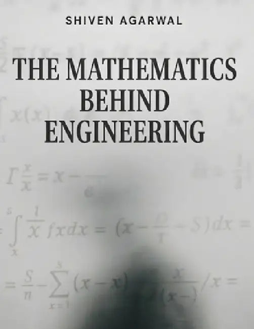 The Mathematics Behind Engineering: How Mathematics Explains Waves, Circuits and Systems by Shiven Agarwal