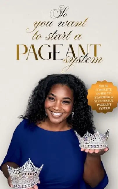 So You Want to Start a Pageant System: A practical guide to planning ...