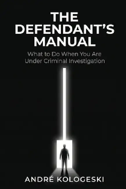 The Defendant's Manual: What to Do When You Are Under Criminal Investigation by André Kologeski
