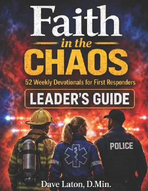 Faith in the Chaos: 52 Weekly Devotionals for First Responders Leader's Guide by Dave Laton D. Min
