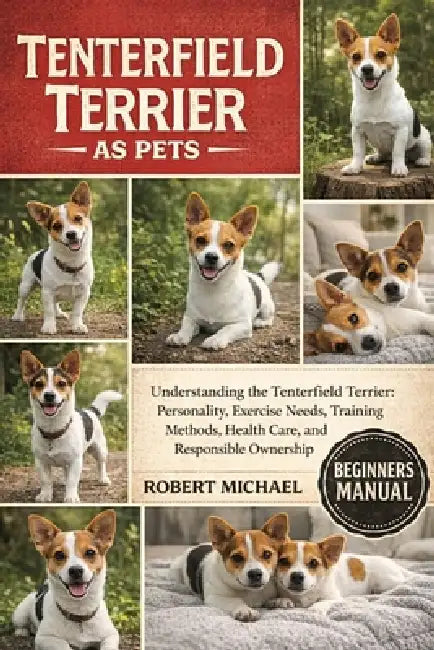 Tenterfield Terrier as Pets: Understanding the Tenterfield Terrier: Personality, Exercise Needs, Training Methods, Health Care, and Responsible Owners by Robert Michael
