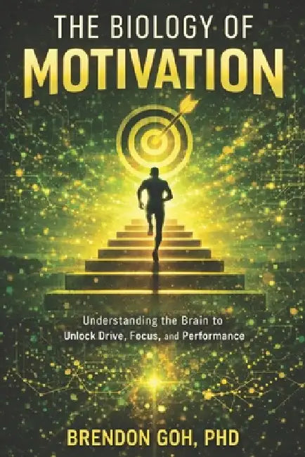 The Biology of Motivation: Understanding the Brain to Unlock Drive, Focus, and Performance by Brendon Goh