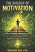 The Biology of Motivation: Understanding the Brain to Unlock Drive, Focus, and Performance by Brendon Goh