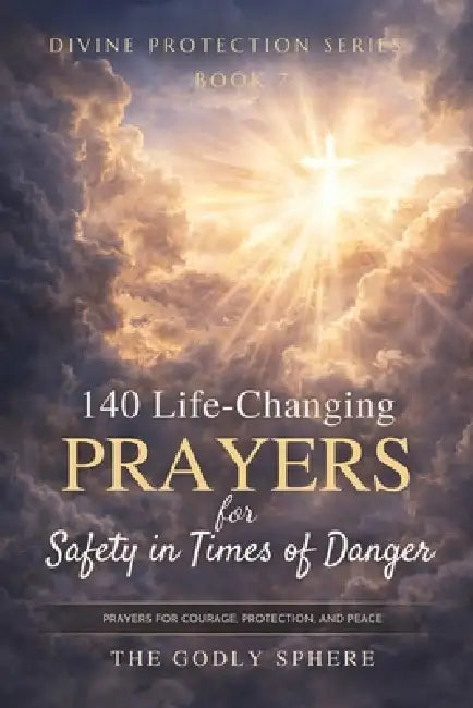 140 Life-Changing Prayers for Safety in Times of Danger: Prayers for Courage in Difficult Moments, Protection in Uncertain Situations, Strength Throug by The Godly Sphere
