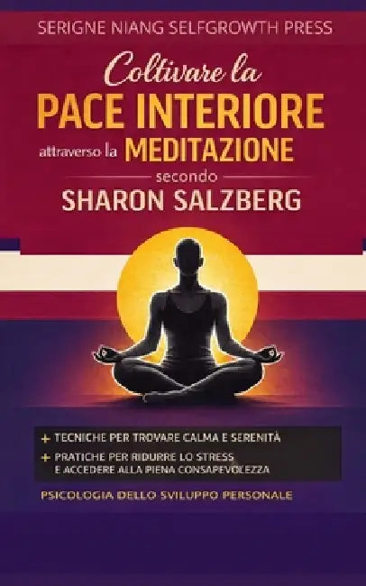 Coltivare la pace interiore attraverso la meditazione secondo Sharon Salzberg: Psicologia dello sviluppo personale per coltivare calma, presenza e sta by Selfgrowth Press, Serigne Niang