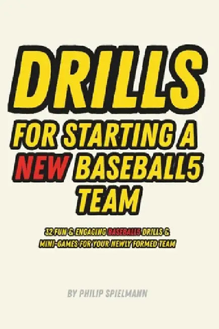 Drills for Starting a NEW Baseball5 Team: 32 Fun & Engaging Baseball5 Drills & Mini-Game For Your Newly Formed Team by Philip Spielmann