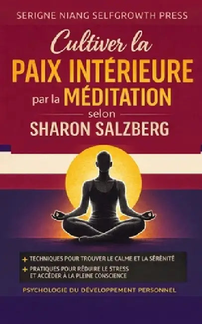 Cultiver la paix intérieure par la méditation selon Sharon Salzberg: Psychologie du développement personnel pour cultiver le calme, la présence et la by Selfgrowth Press, Serigne Niang