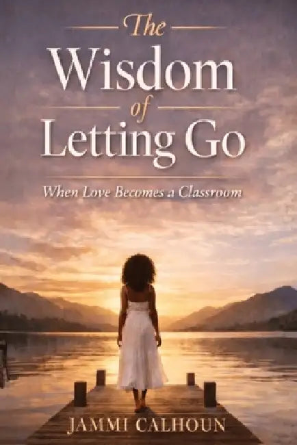 The Wisdom of Letting Go: When Love Becomes A Classroom by Jammi Calhoun