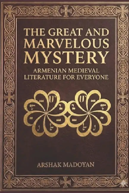 (A Reference Guide to Armenian Medieval Literature: The Great and Marvelous Mystery by Gevorg Madoyan, Arshak Madoyan