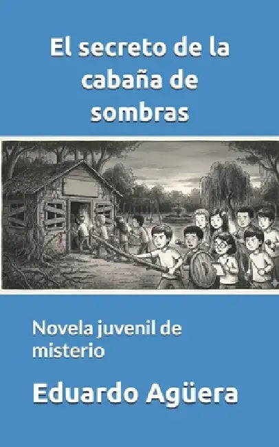 El secreto de la cabaña de sombras: Novela juvenil de misterio. Para lectores de 9 a 12 años. by Eduardo Agüera Villalobos