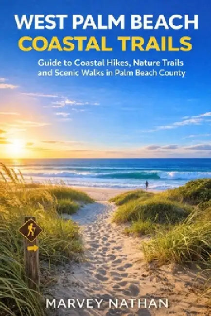 West Palm Beach Coastal Trails: Guide to Coastal Hikes, Nature Trails and Scenic Walks in Palm Beach County by Marvey Nathan
