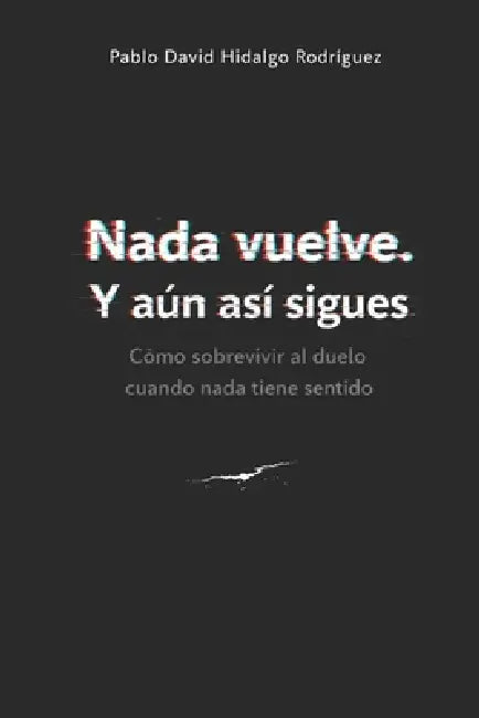 Nada vuelve. Y aún así sigues: Cómo sobrevivir al duelo cuando nada tiene sentido by Pablo David Hidalgo Rodriguez