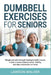 Dumbbell Exercises for Seniors: Simple and Safe Strength Training to Build Muscle, Improve Balance, Boost Mobility, and Stay Independent at Home by Lawson Walker