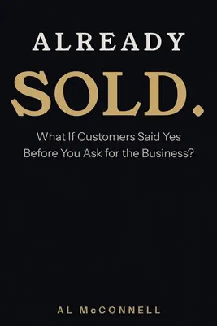 Already Sold.: What If Customers Said Yes Before You Ask for the the Business? by Al McConnell