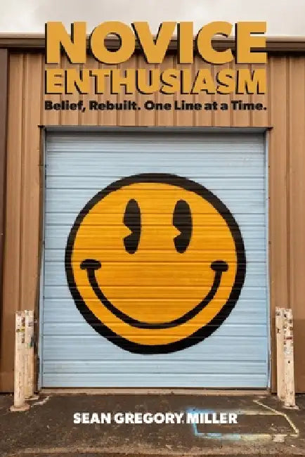 Novice Enthusiasm: Belief, Rebuilt. Built One Line at a Time. by Sean Gregory Miller