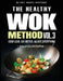 The Healthy Wok Method. Vol 3: Healthy Wok Recipes and Quick Stir Fry Meals for Easy Weeknight Dinners, 15-Minute Cooking, and Smart Balanced Eating by Chef Marcel Kristenko