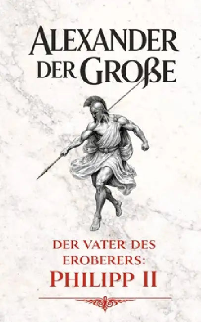 Alexander der Große: Der Vater des Eroberers: Philipp II by VC Brothers