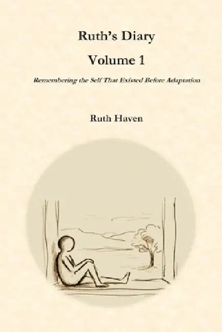 Ruth's Diary Volume 1: Remembering the Self That Existed Before Adaptation by Ruth Haven