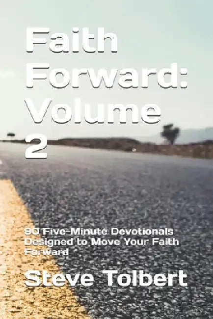 Faith Forward: Volume 2: 90 Five-Minute Devotionals Designed to Move Your Faith Forward by Steve Tolbert