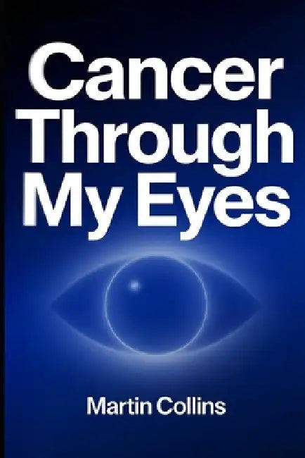 Cancer Through My Eyes by Martin Collins