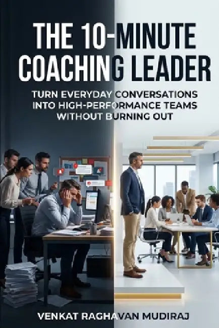 The 10-Minute Coaching Leader: Turn Everyday Conversations into High-Performance Teams Without Burning Out by Venkat Raghavan Mudiraj