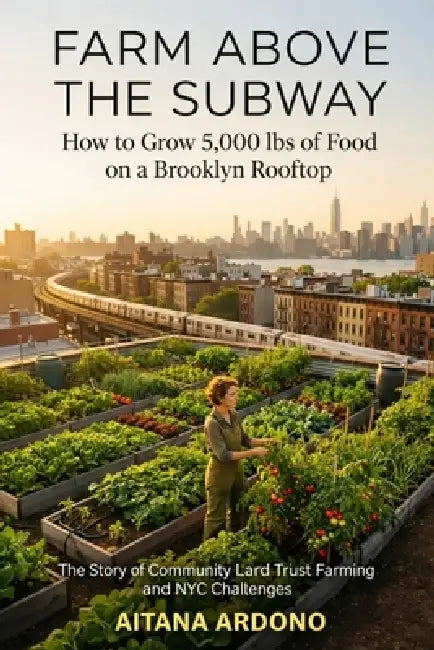 Farm above the Subway: How to grow 5,000 Ibs of good on brroklyn Rooftop by Aitana Ardono