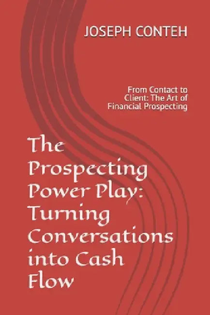 The Prospecting Power Play: Turning Conversations into Cash Flow: From Contact to Client: The Art of Financial Prospecting by Joseph Gbanabom Conteh