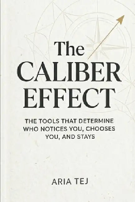 The Caliber Effect: The Tools That Determine Who Notices You, Chooses You, and Stays by Aria Tej
