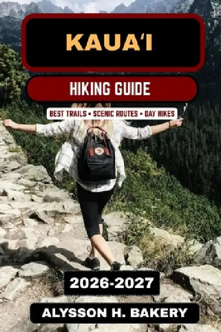 Kauaʻi Hiking Guide 2026-2027: Best Island Trails, Nā Pali Coast Hikes, Waterfalls & Scenic Adventures in Hawaii by Alysson H. Bakery