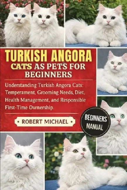 Turkish Angora Cats as Pets for Beginners: Understanding Turkish Angora Cats: Temperament, Grooming Needs, Diet, Health Management, and Responsible Fi by Robert Michael