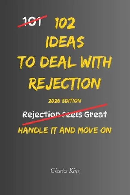 102 Ideas To Deal With Rejection: No Overexplaining. No Trying To Change Their Mind. Simple Everyday Ideas To Handle Rejection, Stay Steady, and Carry by Charles King