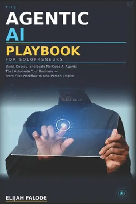 The Agentic AI Playbook for Solopreneurs: Build, Deploy, and Scale Autonomous AI Systems That Run Your Business While You Focus on What Matters by Elijah Falode