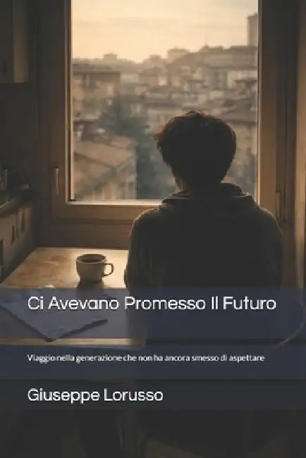 Ci Avevano Promesso Il Futuro: Viaggio nella generazione che non ha ancora smesso di aspettare by Giuseppe Lorusso