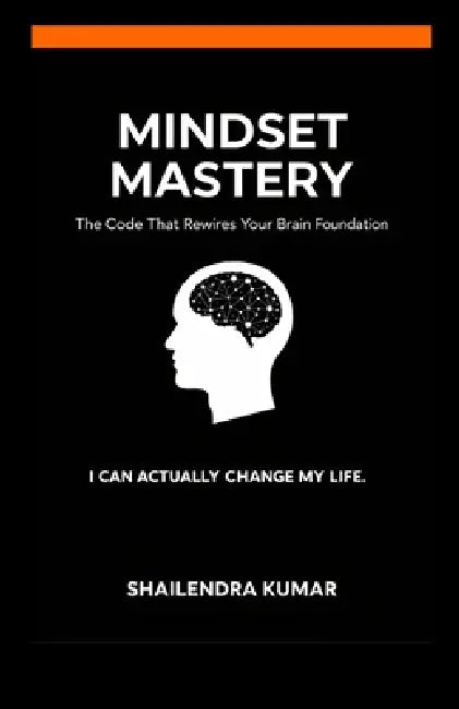 Mindset Mastery: The Code That Rewires Your Brain Foundation by Shailendra Kumar