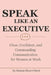 Speak Like an Executive: Clear, Confident, and Commanding Communication for Women at Work by Reese Bloomfield