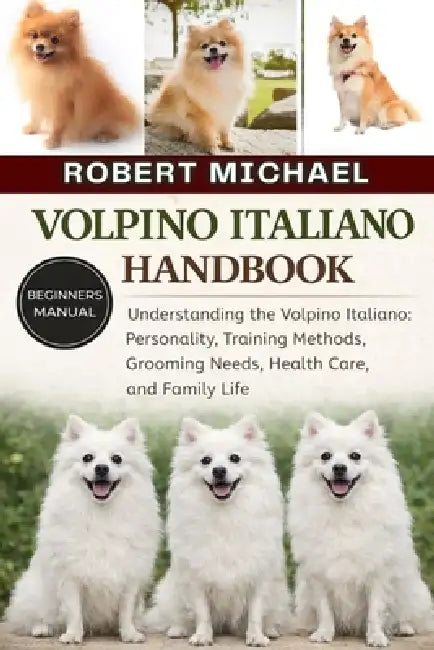 Volpino Italiano Handbook: Understanding the Volpino Italiano: Personality, Training Methods, Grooming Needs, Health Care, and Family Life by Robert Michael