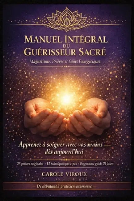 Manuel Intégral du Guérisseur Sacré - Magnétisme, Prières et Soins Énergétiques: Méthodes complètes pour utiliser l'énergie avec les mains, soulager l by Carole Viroux