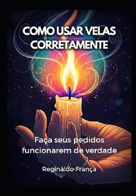 Como Usar Velas Corretamente: Faça seus pedidos funcionarem de verdade by Regináldo França