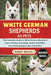 White German Shepherds as Pets: The Complete Guide to White German Shepherd Care, Training, Grooming, Health, Nutrition, and Lifelong Responsible Owne by Robert Michael
