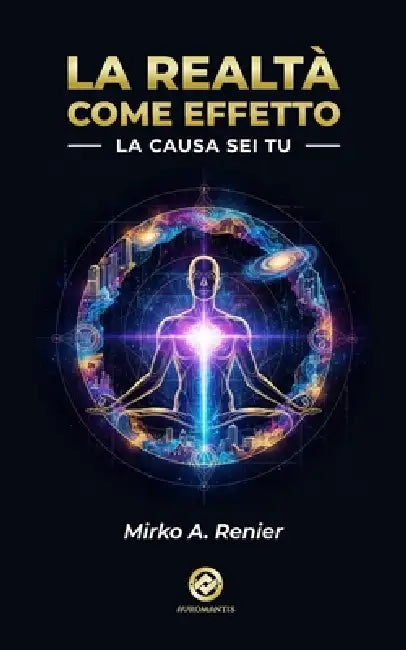 La Realtà Come Effetto: La Causa sei Tu by Mirko A. Renier